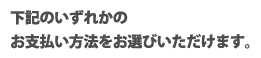 下記のいずれかのお支払い方法をお選びいただけます。